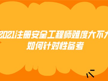 2021注冊(cè)安全工程師難度大不大?如何針對(duì)性備考