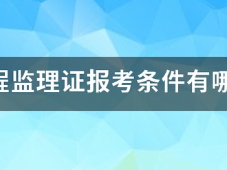 工程監(jiān)理證報考條件有哪些