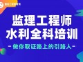水利工程總監理工程師培訓時間水利工程總監理工程師培訓