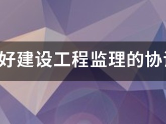 如何做好建設(shè)工程監(jiān)理的協(xié)調(diào)工作