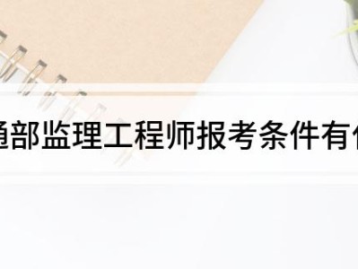 交通部專業(yè)監(jiān)理工程師報考條件及時間交通部專業(yè)監(jiān)理工程師考試