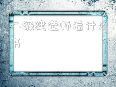 二級(jí)建造師考試看什么書(shū)二級(jí)建造師看什么書(shū)