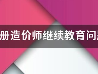注冊(cè)造價(jià)師繼續(xù)教育問題