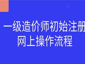 一級造價師初始注冊網上操作流程