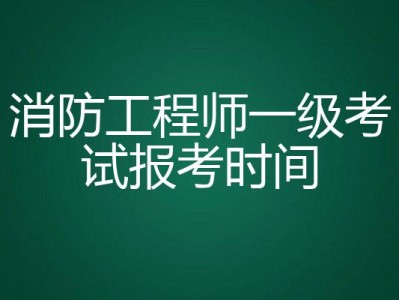 南昌報(bào)考一級(jí)消防工程師的時(shí)間是多少南昌報(bào)考一級(jí)消防工程師的時(shí)間