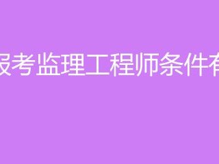 監理工程師需要什么條件考監理工程師需要什么條件
