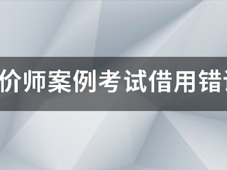 注冊(cè)造價(jià)師案例考試借用錯(cuò)誤的結(jié)果