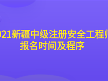 2021新疆中級注冊安全工程師報名時間及程序
