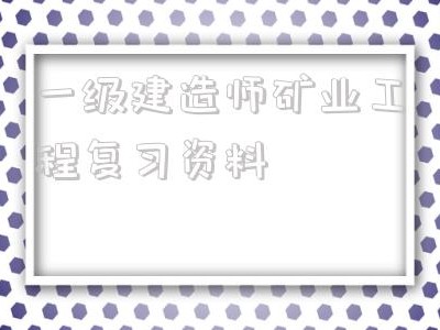 一級建造師礦業(yè)工程復習資料2021年一級建造師礦業(yè)工程答案