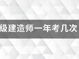 注冊一級建造師一年考幾次，考試時間是什么時候？