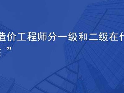 一級造價工程師是做什么的工作一級造價工程師是做什么的