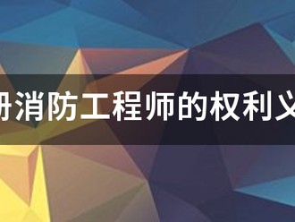 注冊消防工程師的權利義務