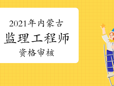 內蒙古監理工程師報名內蒙古監理工程師報名資格考后審查和前審核區別