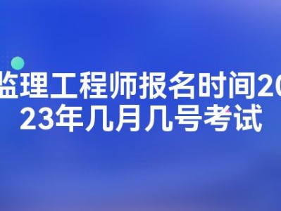 監理工程師考試什么時候報名考試,監理工程師考試什么時候報名