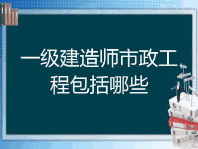 注冊一級建造師市政工程,一級建造師市政工程執業范圍