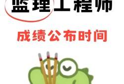 監理工程師什么時候公布成績,監理工程師一般什么時候出成績