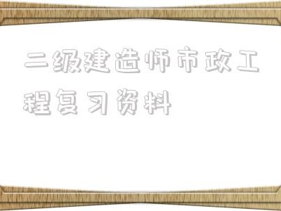 二級建造師市政工程復(fù)習(xí)資料二級建造師市政工程可以從事什么工作