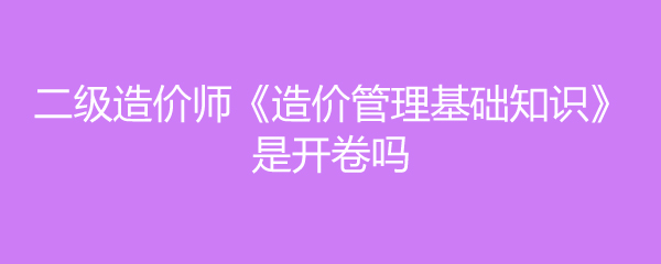 造價(jià)工程師開卷還是閉卷造價(jià)工程師開卷  第1張